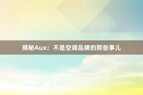 揭秘Aux：不是空调品牌的那些事儿